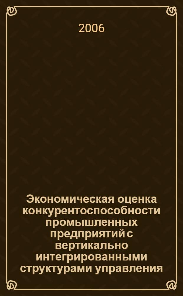 Экономическая оценка конкурентоспособности промышленных предприятий с вертикально интегрированными структурами управления : автореф. дис. на соиск. учен. степ. канд. экон. наук : специальность 08.00.05 <Экономика и упр. нар. хоз-вом>