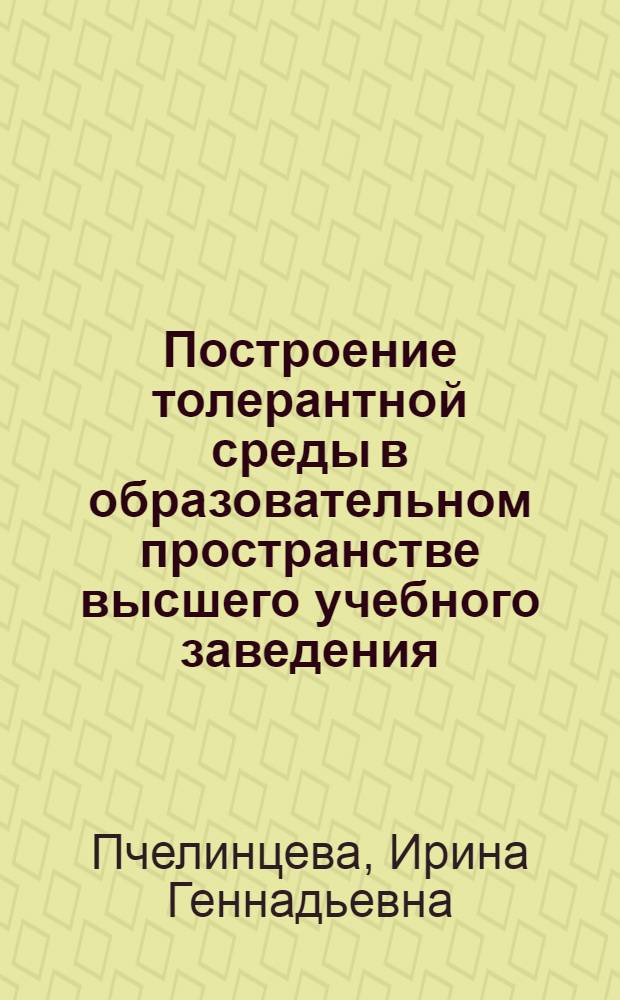 Построение толерантной среды в образовательном пространстве высшего учебного заведения : автореф. дис. на соиск. учен. степ. д-ра пед. наук : специальность 13.00.08 <Теория и методика проф. образования>