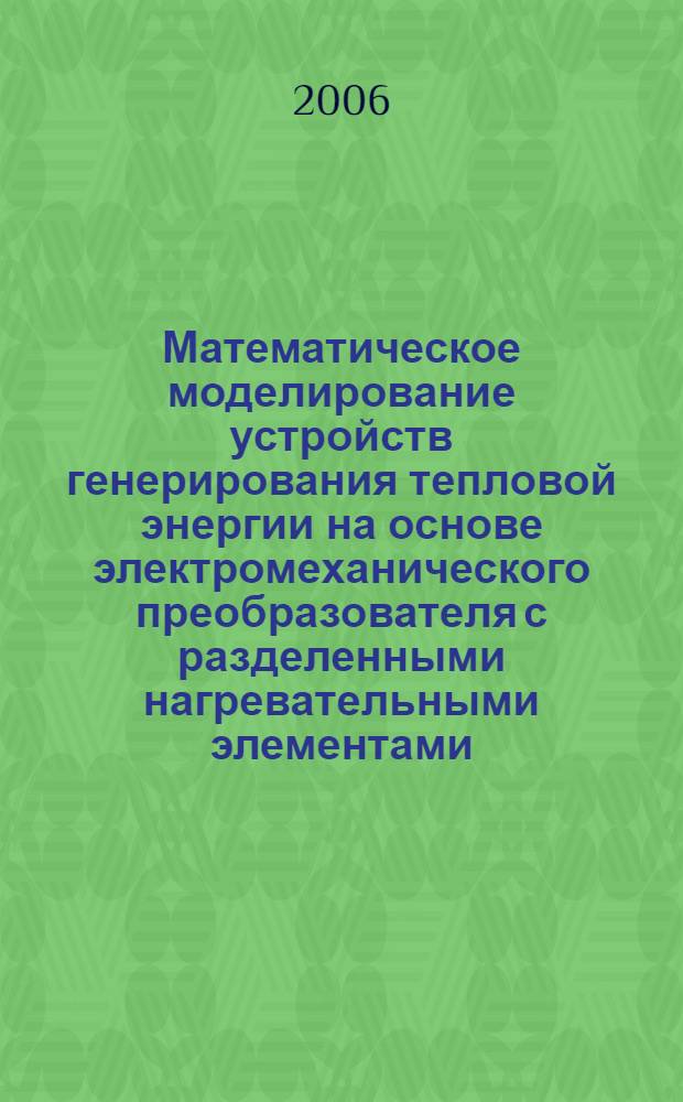 Математическое моделирование устройств генерирования тепловой энергии на основе электромеханического преобразователя с разделенными нагревательными элементами : автореф. дис. на соиск. учен. степ. канд. техн. наук : специальность 05.13.18 <Мат. моделирование, числ. методы и комплексы программ>