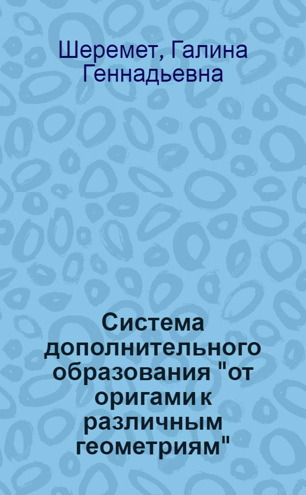 Система дополнительного образования "от оригами к различным геометриям" : автореф. дис. на соиск. учен. степ. канд. пед. наук : специальность 13.00.02 <Теория и методика обучения и воспитания>