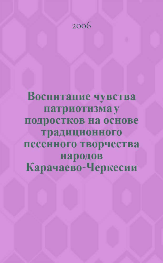 Воспитание чувства патриотизма у подростков на основе традиционного песенного творчества народов Карачаево-Черкесии : автореф. дис. на соиск. учен. степ. канд. пед. наук : специальность 13.00.01 <Общ. педагогика, история педагогики и образования>