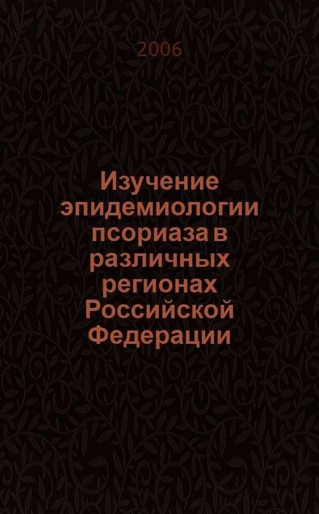 Изучение эпидемиологии псориаза в различных регионах Российской Федерации : автореф. дис. на соиск. учен. степ. канд. мед. наук : специальность 14.00.25 <Фармакология, клинич. фармакология> : специальность 14.00.11 <Кож. и венер. болезни>