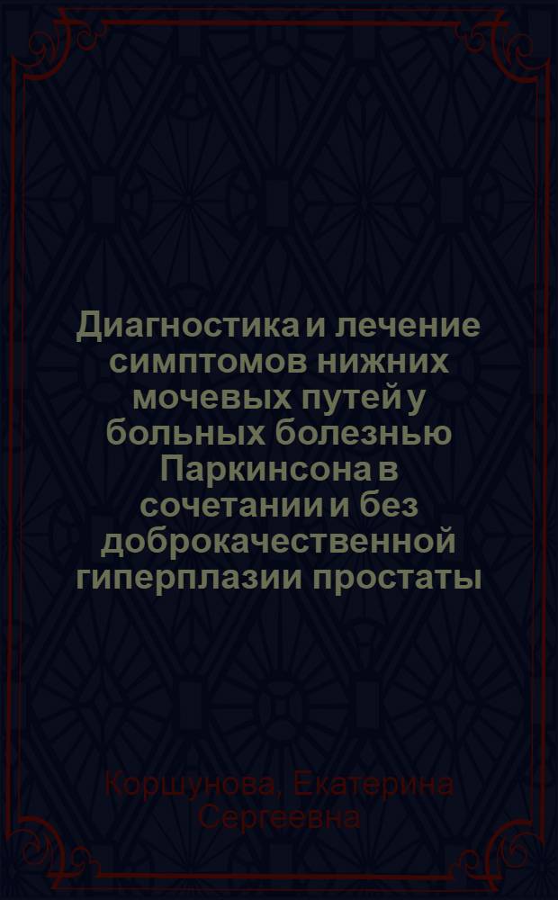Диагностика и лечение симптомов нижних мочевых путей у больных болезнью Паркинсона в сочетании и без доброкачественной гиперплазии простаты : автореф. дис. на соиск. учен. степ. канд. мед. наук : специальность 14.00.40 <Урология>