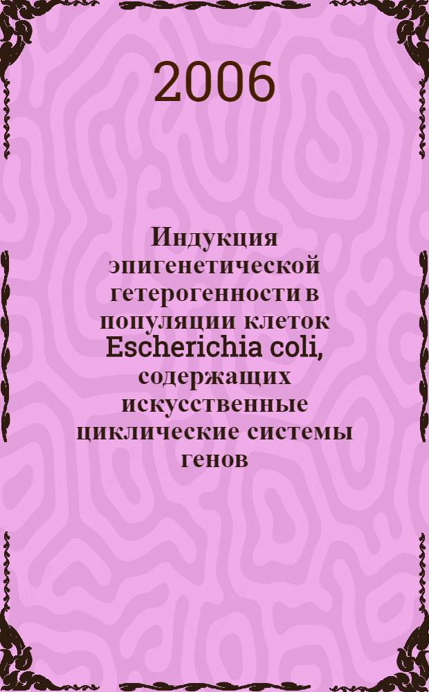 Индукция эпигенетической гетерогенности в популяции клеток Escherichia coli, содержащих искусственные циклические системы генов : автореф. дис. на соиск. учен. степ. канд. биол. наук : специальность 03.00.15 <Генетика>