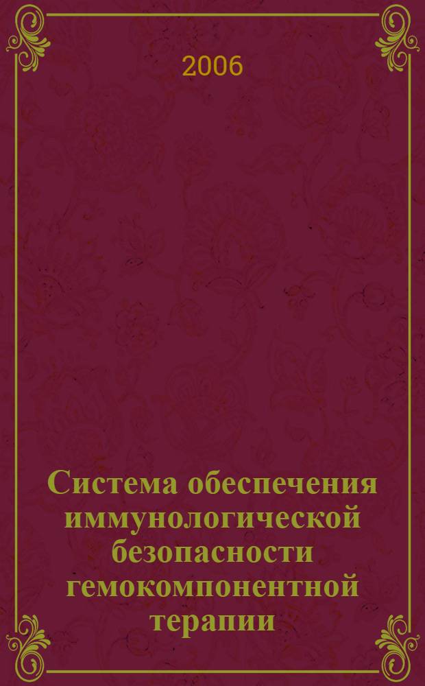 Система обеспечения иммунологической безопасности гемокомпонентной терапии : автореф. дис. на соиск. учен. степ. д-ра мед. наук : специальность 14.00.29 <Гематология и переливание крови>