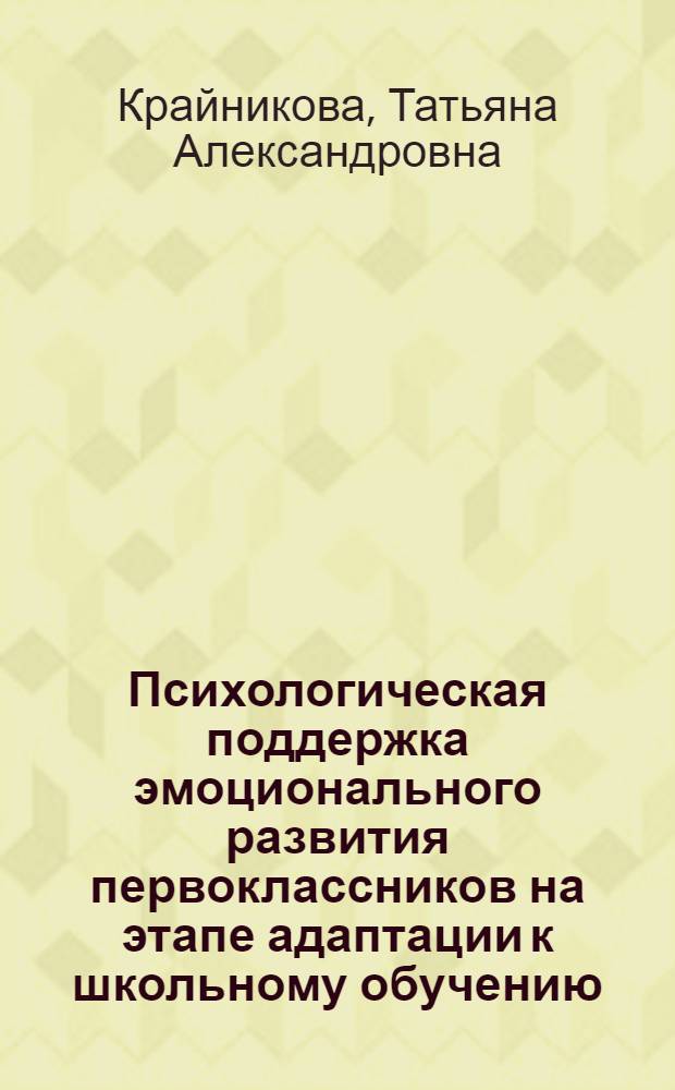 Психологическая поддержка эмоционального развития первоклассников на этапе адаптации к школьному обучению : автореф. дис. на соиск. учен. степ. канд. психол. наук : специальность 19.00.07 <Пед. психология>