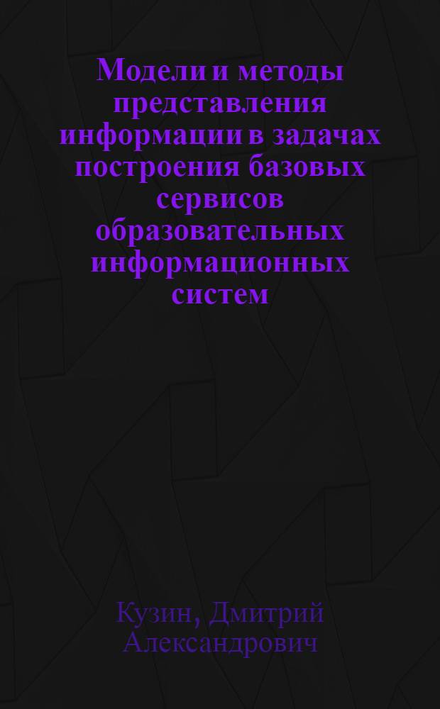 Модели и методы представления информации в задачах построения базовых сервисов образовательных информационных систем : автореф. дис. на соиск. учен. степ. канд. техн. наук : специальность 05.13.01 <Систем. анализ, упр. и обраб. информ.>