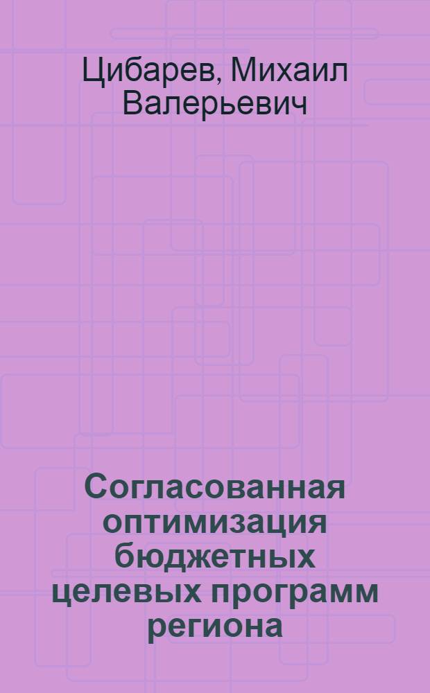 Согласованная оптимизация бюджетных целевых программ региона : автореф. дис. на соиск. учен. степ. канд. техн. наук : специальность 05.13.10 <Упр. в соц. и экон. системах>