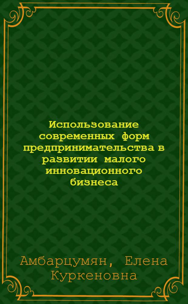 Использование современных форм предпринимательства в развитии малого инновационного бизнеса : автореф. дис. на соиск. учен. степ. канд. экон. наук : специальность 08.00.05 <Экономика и упр. нар. хоз-вом>
