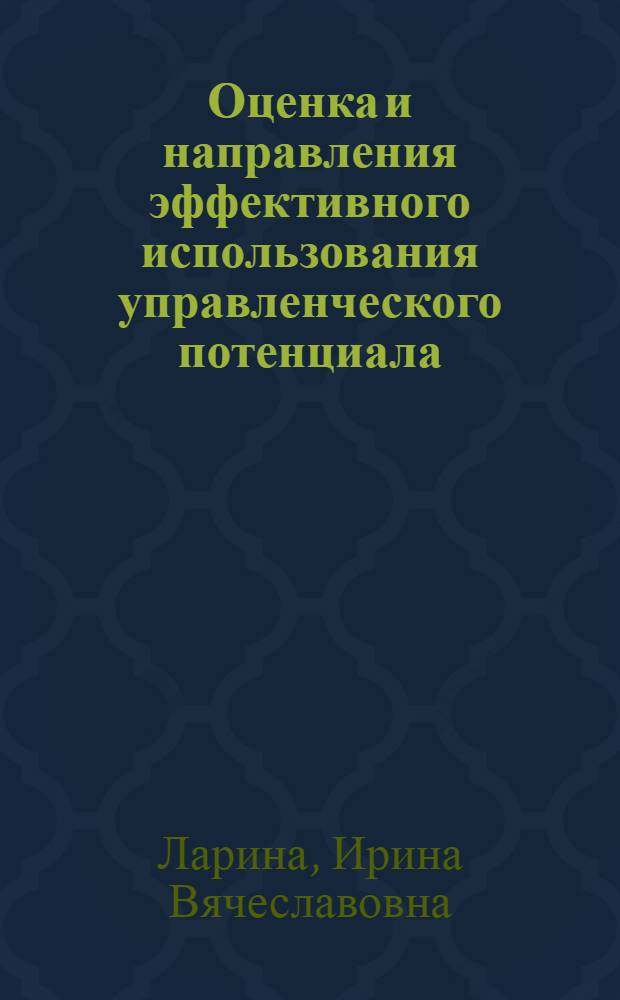 Оценка и направления эффективного использования управленческого потенциала : автореф. дис. на соиск. учен. степ. канд. экон. наук : специальность 08.00.05 <Экономика и упр. нар. хоз-вом>