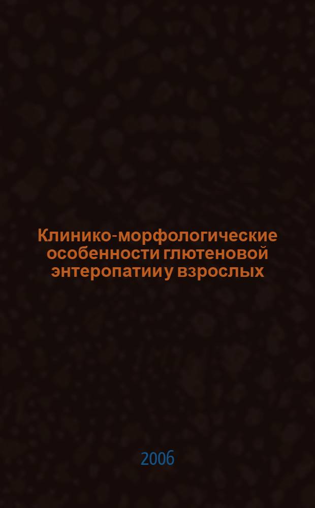Клинико-морфологические особенности глютеновой энтеропатии у взрослых : автореф. дис. на соиск. учен. степ. канд. мед. наук : специальность 14.00.47 <Гастроэнтерология>