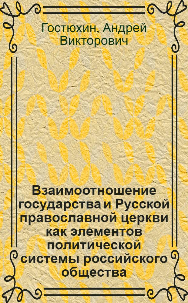 Взаимоотношение государства и Русской православной церкви как элементов политической системы российского общества : (на современном этапе) : автореф. дис. на соиск. учен. степ. канд. полит. наук : специальность 23.00.02 <Полит. ин-ты, этнополит. конфликтология, нац. и полит. процессы и технологии>