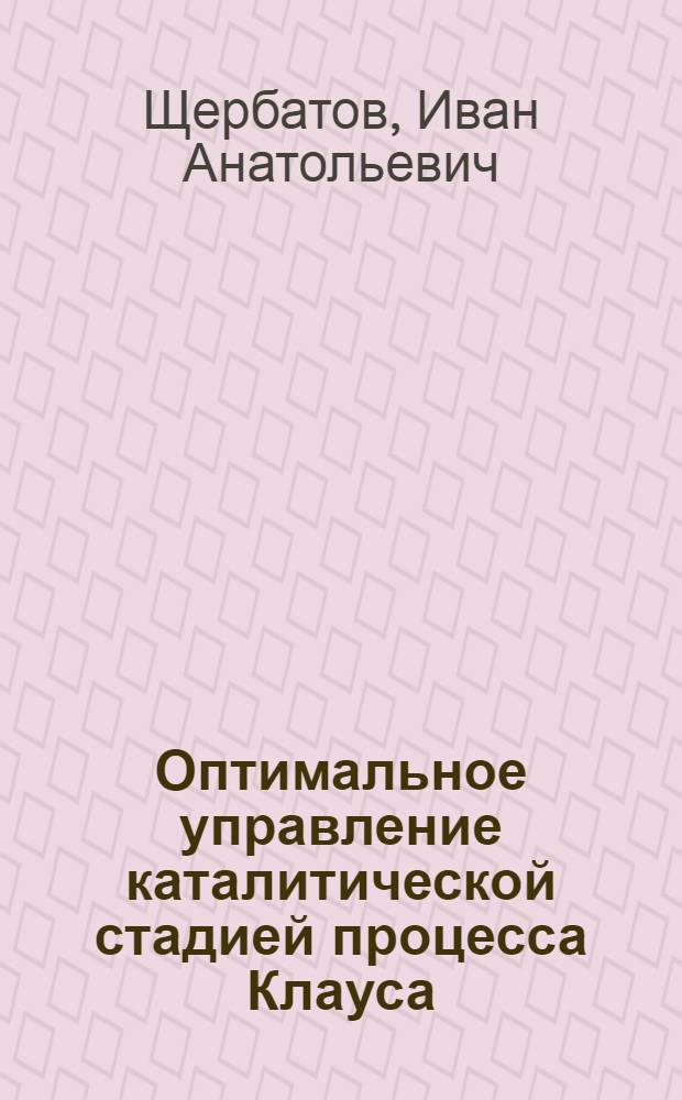 Оптимальное управление каталитической стадией процесса Клауса : автореф. дис. на соиск. учен. степ. канд. техн. наук : специальность 05.13.06 <Автоматизация и упр. технол. процессами и пр-вами>