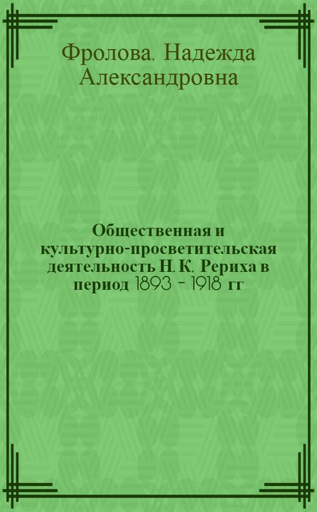 Общественная и культурно-просветительская деятельность Н. К. Рериха в период 1893 - 1918 гг. : автореф. дис. на соиск. учен. степ. канд. ист. наук : специальность 07.00.02 <Отечеств. история>