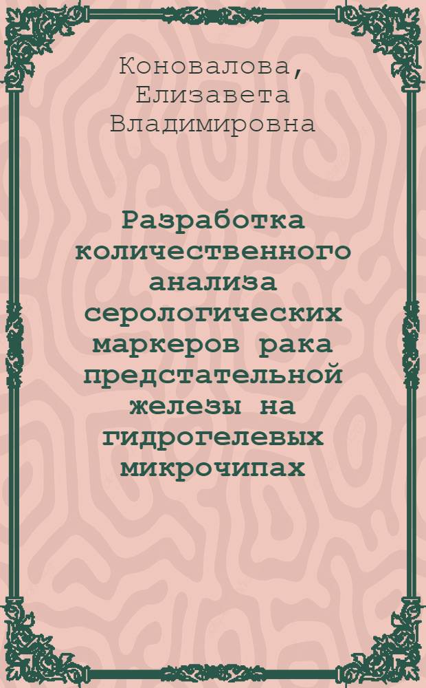 Разработка количественного анализа серологических маркеров рака предстательной железы на гидрогелевых микрочипах : автореф. дис. на соиск. учен. степ. канд. физ.-мат. наук : специальность 03.00.02 <Биофизика>