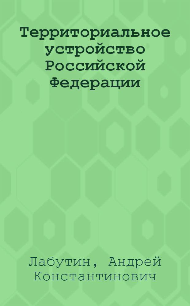 Территориальное устройство Российской Федерации: организационно-правовые вопросы : автореф. дис. на соиск. учен. степ. канд. юрид. наук : специальность 12.00.02 <Конституц. право; муницип. право>