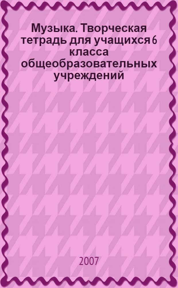 Музыка. Творческая тетрадь для учащихся 6 класса общеобразовательных учреждений