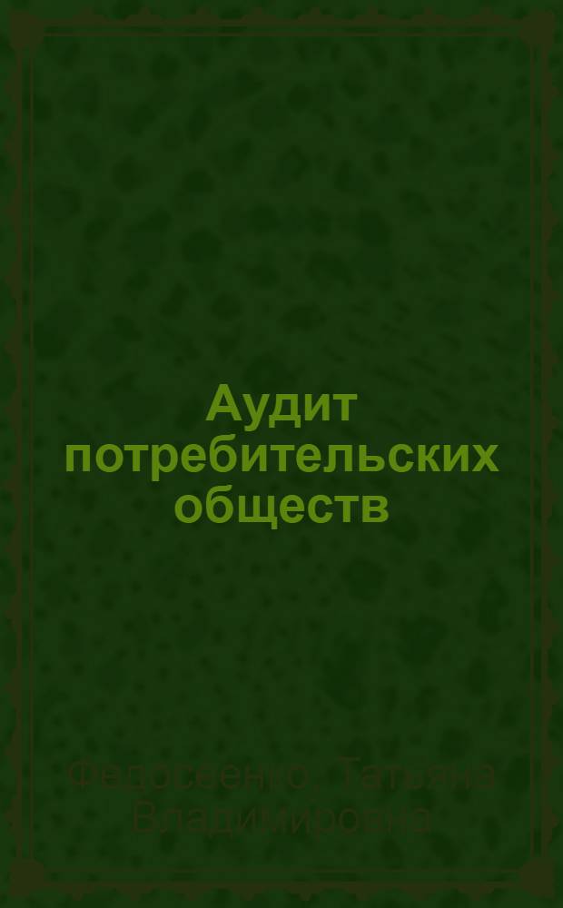 Аудит потребительских обществ : автореф. дис. на соиск. учен. степ. канд. экон. наук : специальность 08.00.12 <Бухгалт. учет, статистика>