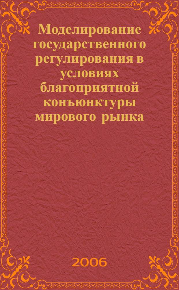 Моделирование государственного регулирования в условиях благоприятной конъюнктуры мирового рынка : автореф. дис. на соиск. учен. степ. канд. экон. наук : специальность 08.00.13 <Мат. и инструм. методы экономики>