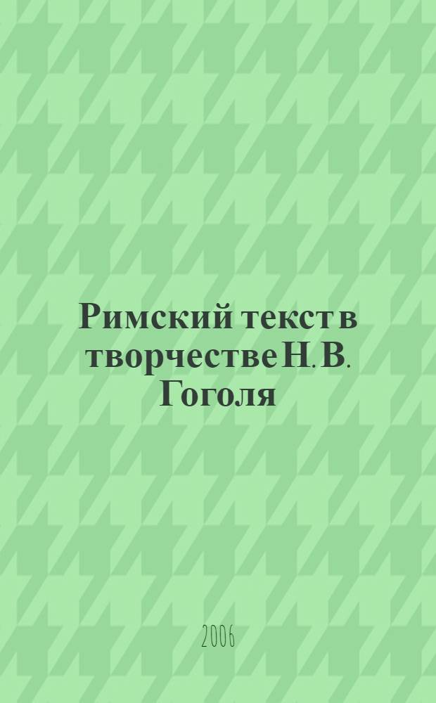 Римский текст в творчестве Н. В. Гоголя : автореф. дис. на соиск. учен. степ. канд. филол. наук : специальность 10.01.01 <Рус. лит.>