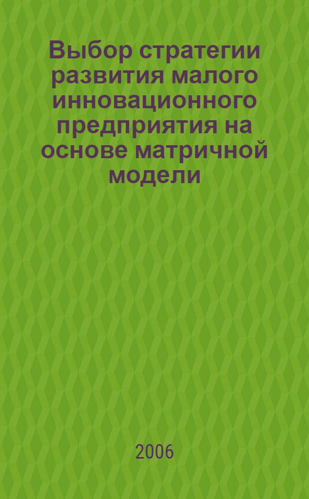 Выбор стратегии развития малого инновационного предприятия на основе матричной модели : автореф. дис. на соиск. учен. степ. канд. экон. наук : специальность 08.00.05 <Экономика и упр. нар. хоз-вом>