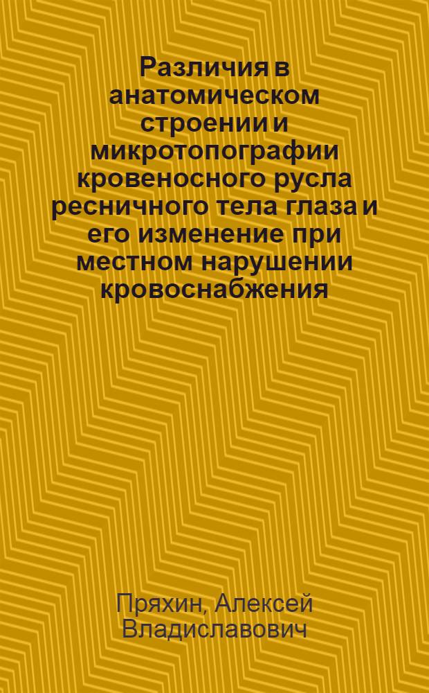 Различия в анатомическом строении и микротопографии кровеносного русла ресничного тела глаза и его изменение при местном нарушении кровоснабжения : (Анатомо-эксперименталтное исследование) : автореф. дис. на соиск. учен. степ. канд. мед. наук : специальность 14.00.02 <Анатомия человека>