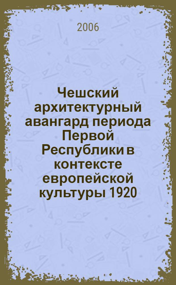 Чешский архитектурный авангард периода Первой Республики в контексте европейской культуры 1920 - 1930-х годов : автореф. дис. на соиск. учен. степ. канд. культурологии : специальность 24.00.01 <Теория и история культуры>