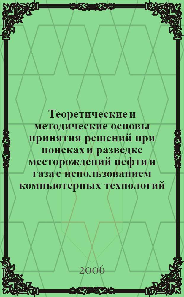 Теоретические и методические основы принятия решений при поисках и разведке месторождений нефти и газа с использованием компьютерных технологий : автореф. дис. на соиск. учен. степ. д-ра геол.-минерал. наук : специальность 25.00.12 <Геология, поиски и разведка горючих ископаемых>