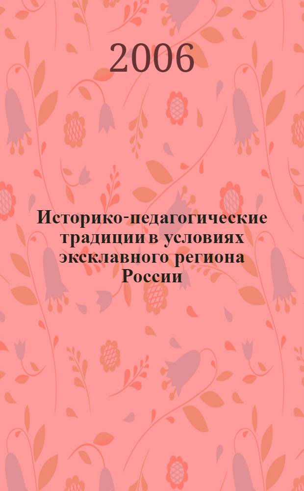 Историко-педагогические традиции в условиях эксклавного региона России (XIII - начало XXI вв.) : автореф. дис. на соиск. учен. степ. д-ра пед. наук : специальность 13.00.01 <Общ. педагогика, история педагогики и образования>