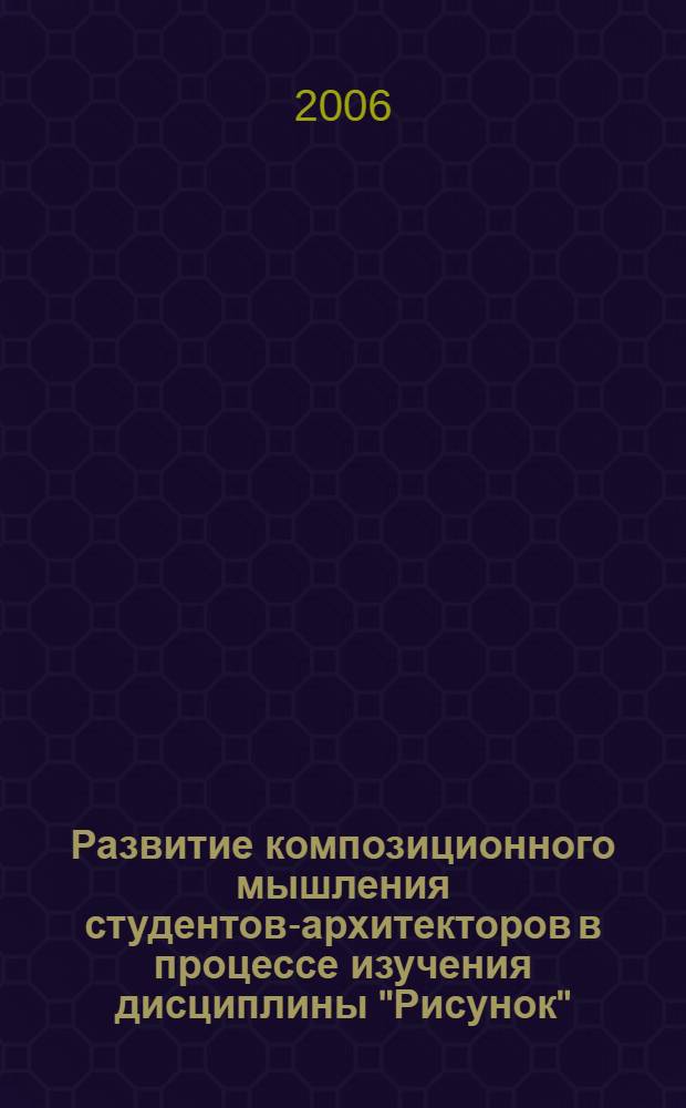 Развитие композиционного мышления студентов-архитекторов в процессе изучения дисциплины "Рисунок" : (на примере задания "Архитектурная панорама") : автореф. дис. на соиск. учен. степ. канд. пед. наук : специальность 13.00.02 <Теория и методика обучения и воспитания>