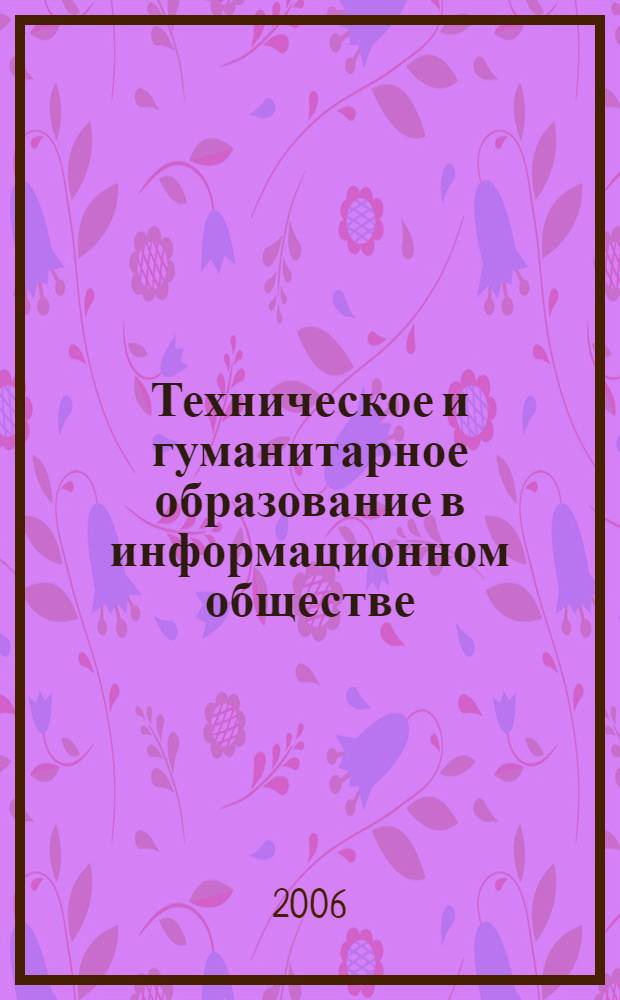 Техническое и гуманитарное образование в информационном обществе : материалы Республиканской научно-практической конференции, (Минск, 21-22 сентября 2006 г.)