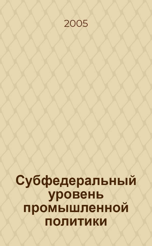 Субфедеральный уровень промышленной политики: опыт, проблемы, пути, совершенствования