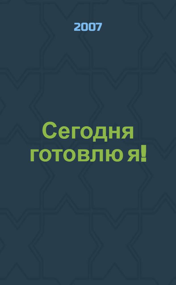 Сегодня готовлю я! : руководство для юных поварят : для среднего школьного возраста
