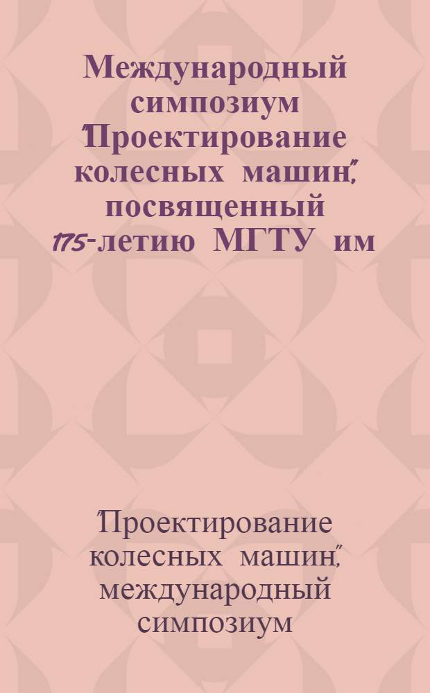 Международный симпозиум "Проектирование колесных машин", посвященный 175-летию МГТУ им. Н. Э. Баумана, 21-22 марта 2005 г. : доклады