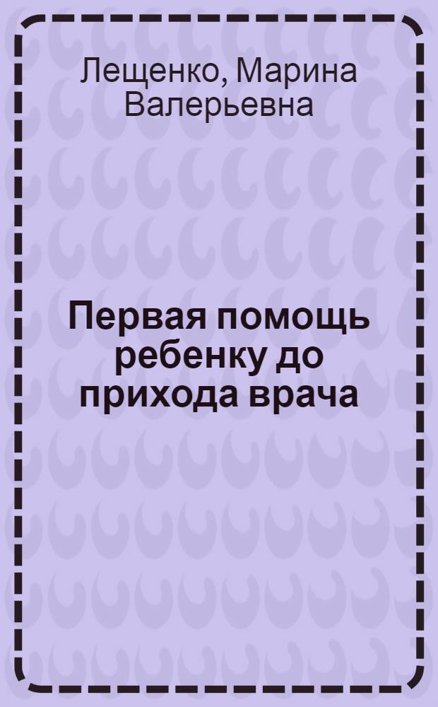 Первая помощь ребенку до прихода врача : пособие для родителей