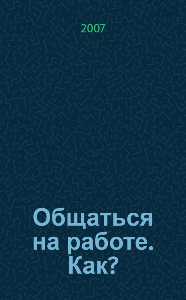 Общаться на работе. Как? : как достичь взаимопонимания с коллегами и добиться успеха, мужчина и женщина в офисе: искусство разговора и решение прблем