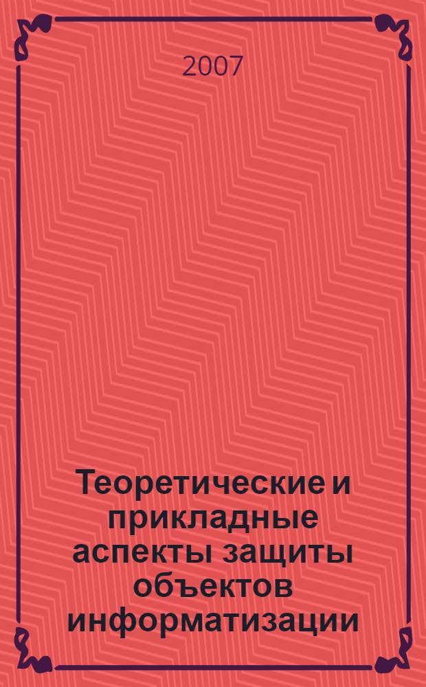 Теоретические и прикладные аспекты защиты объектов информатизации