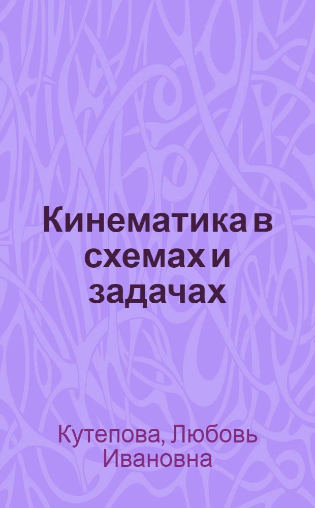 Кинематика в схемах и задачах : учебное пособие для студентов высших учебных заведений по специальностям 050501.08 - Профессиональное обучение (машиностроение и технологическое обрудование), 050501.14 - Профессиональное обучение (строительство, монтажные и ремонтно-строительные технологии), 050501.15 - Профессиональное обучение (автомобили и автомобильное хозяйство)