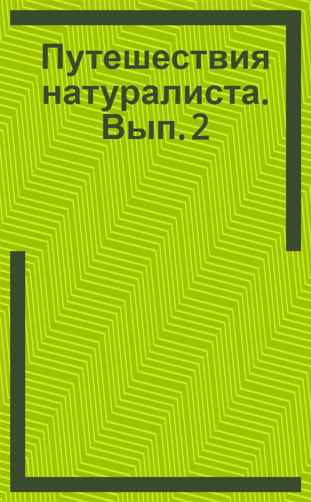 Путешествия натуралиста. Вып. 2