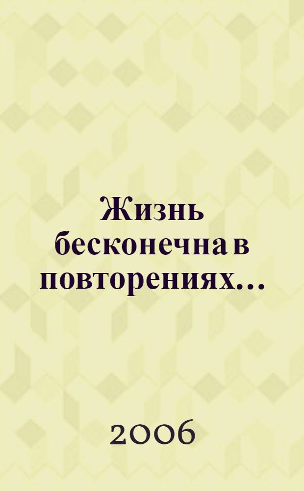 Жизнь бесконечна в повторениях... : поэтический сборник