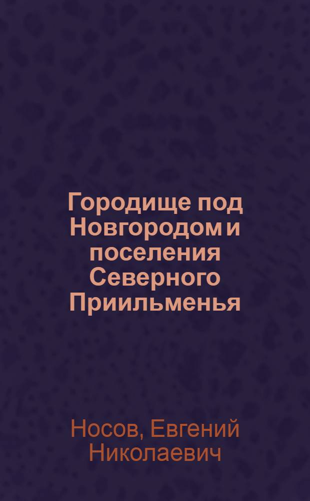 Городище под Новгородом и поселения Северного Приильменья : (новые материалы и исследования)
