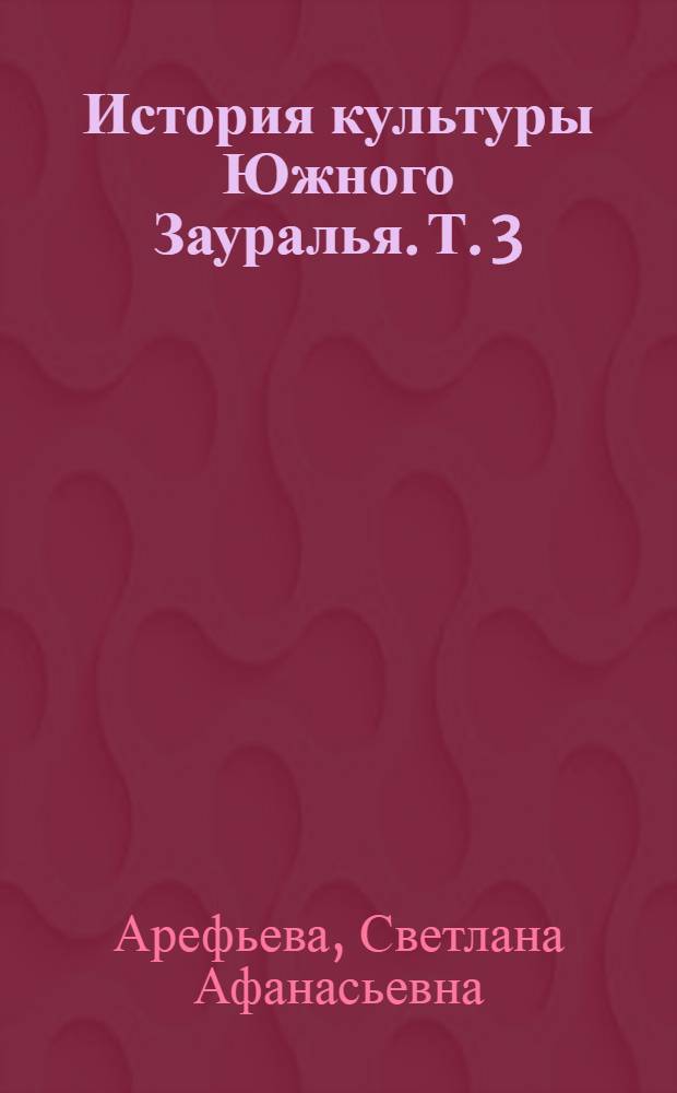 История культуры Южного Зауралья. Т. 3 : Постсоветский период