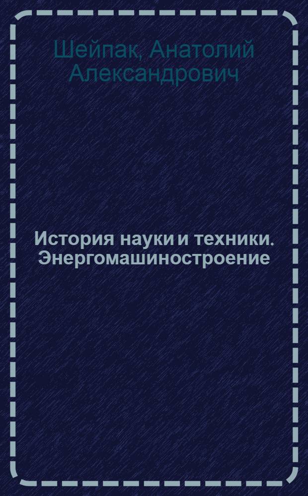 История науки и техники. Энергомашиностроение : учебное пособие для студентов, обучающихся по специальности "Двигатели внутреннего сгорания" и студентов, изучающих дисциплину "Ведение в специальность"