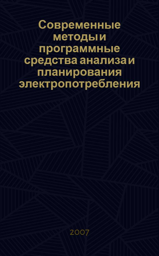 Современные методы и программные средства анализа и планирования электропотребления, балансов мощности и электроэнергии : сборник докладов : представленных на Пятом специализированном научно-техническом семинаре, Москва, 28 мая - 1 июня 2007 г.