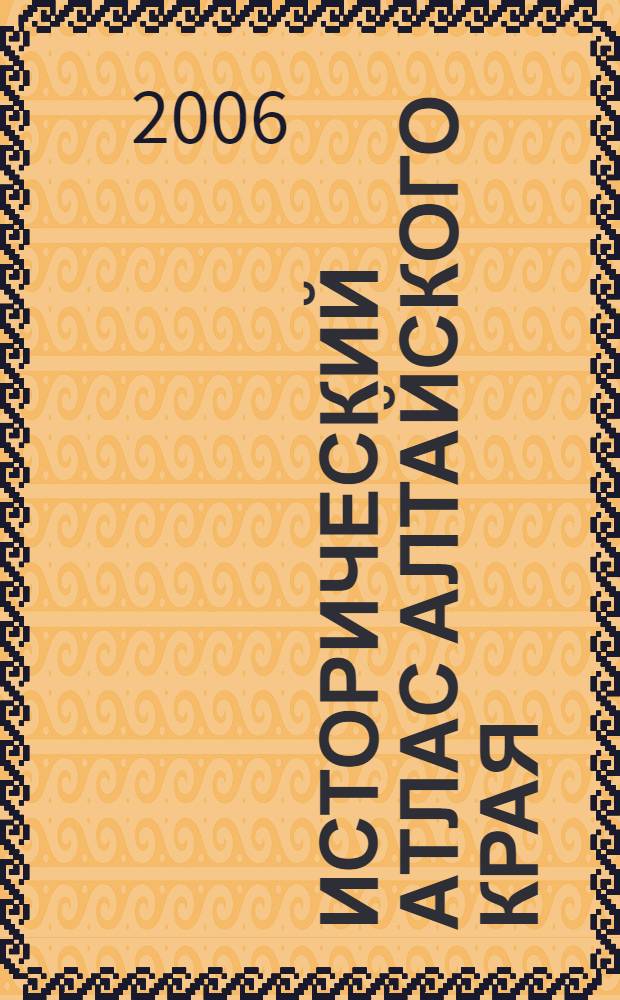 Исторический атлас Алтайского края : картографические материалы по истории Верхнего Приобья и Прииртышья (от античности до начала XXI века)