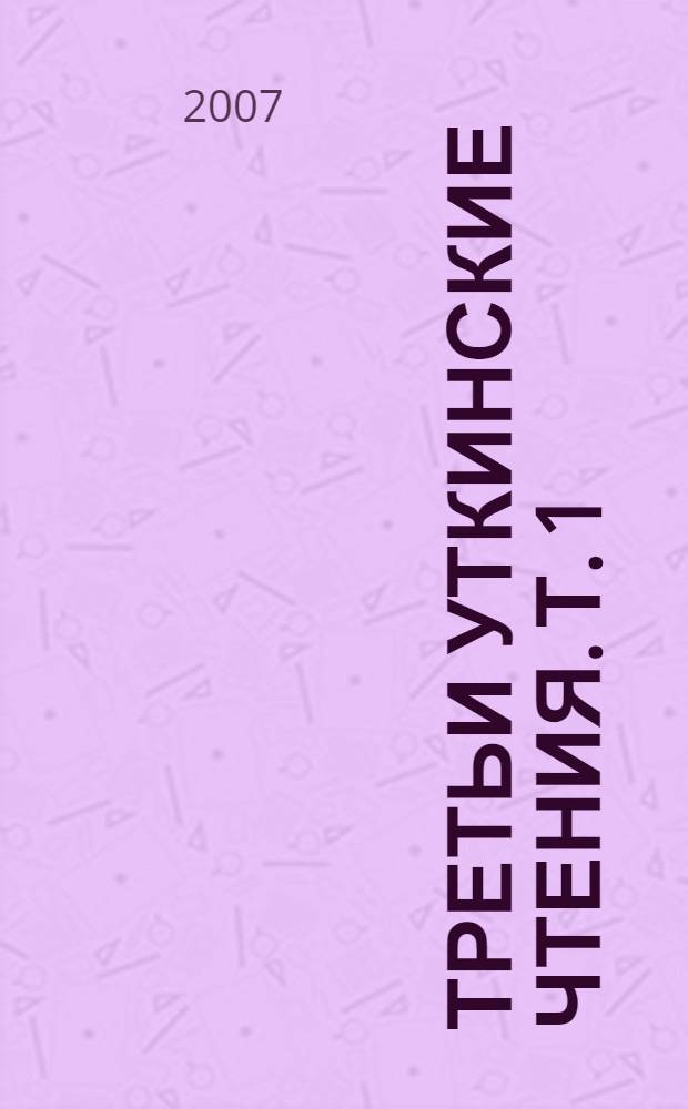 Третьи Уткинские чтения. Т. 1