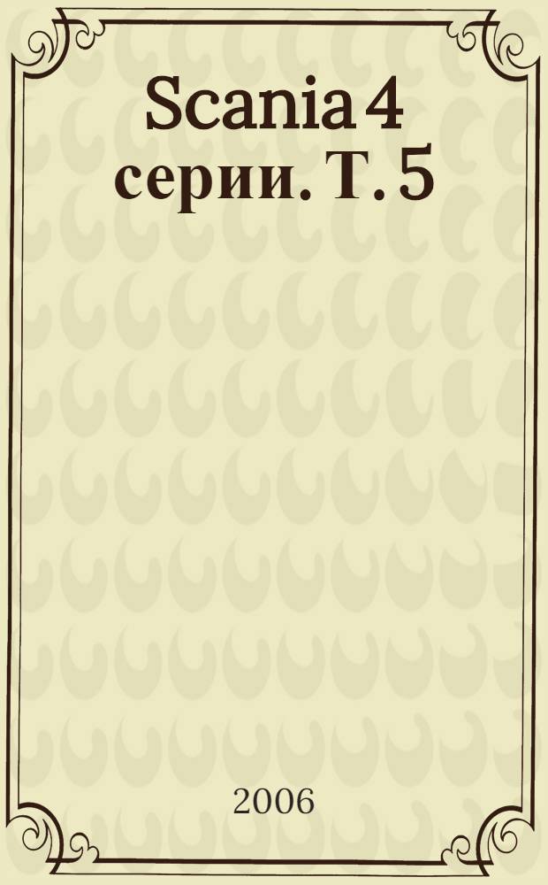 Scania 4 серии. Т. 5 : Мосты, рулевое управление, тормозная система, подвеска, рама, кабина