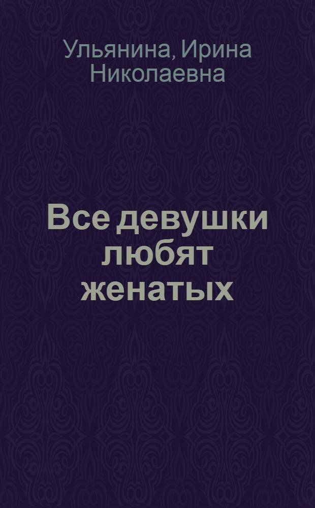 Все девушки любят женатых : роман