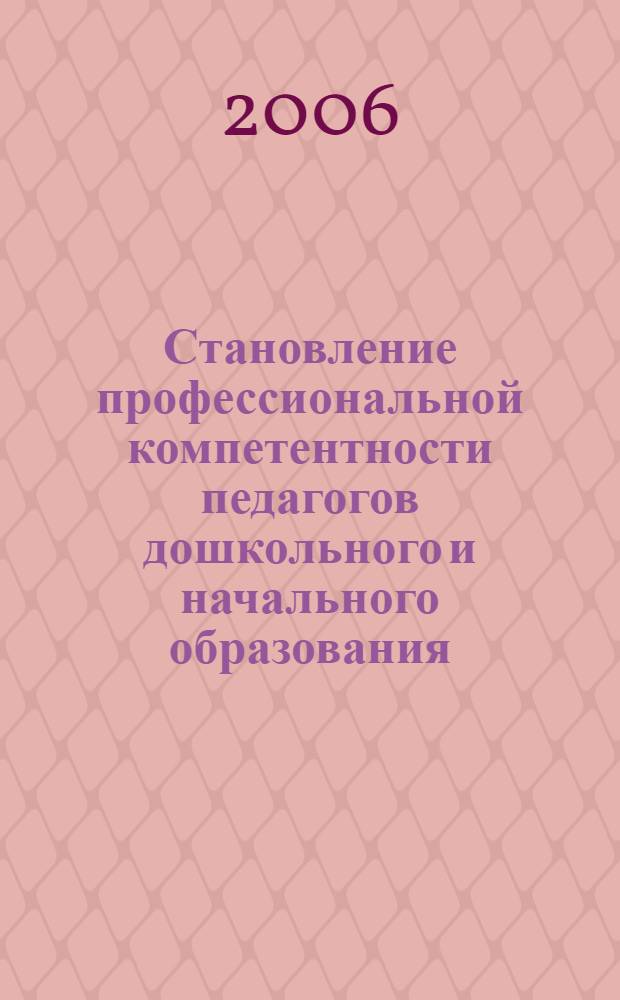 Становление профессиональной компетентности педагогов дошкольного и начального образования : сборник научно-методических статей и материалов