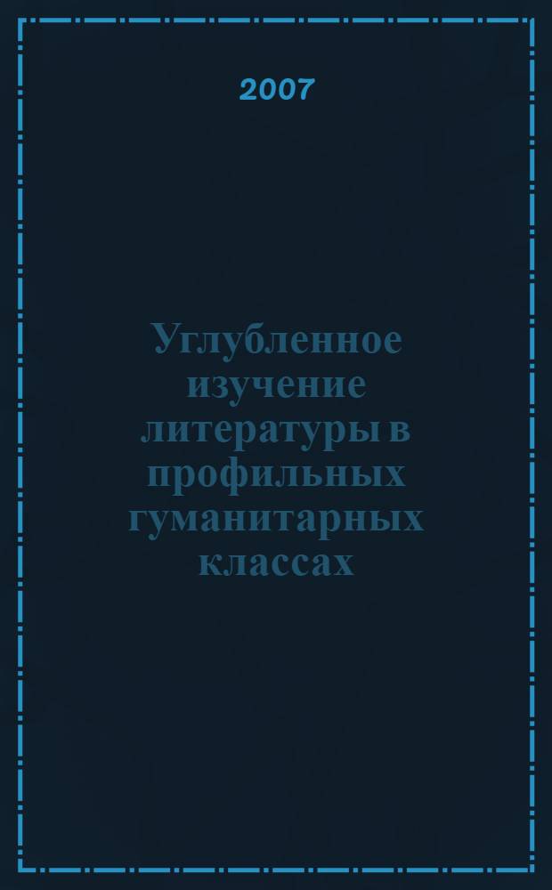 Углубленное изучение литературы в профильных гуманитарных классах : учебное пособие : для студентов высших учебных заведений, обучающихся по специальности 032900 (050301) - Русский язык и литература